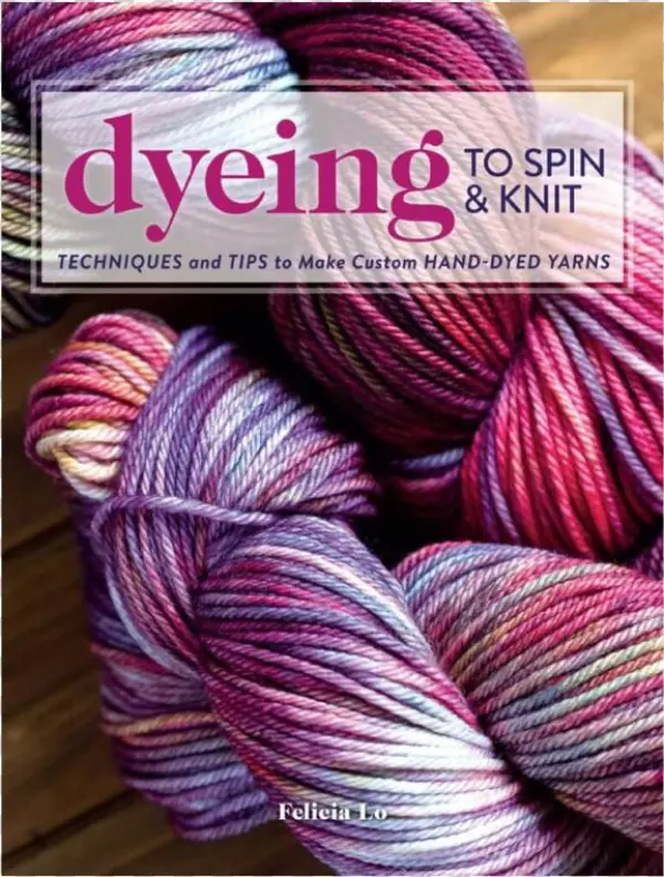 Dyeing To Spin & Knit - Dyeing To Spin & Knit Techniques & Tips To