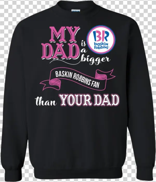 Baskin Robbins T Shirts My Dad A Bigger Fan Than Yours - Sweater